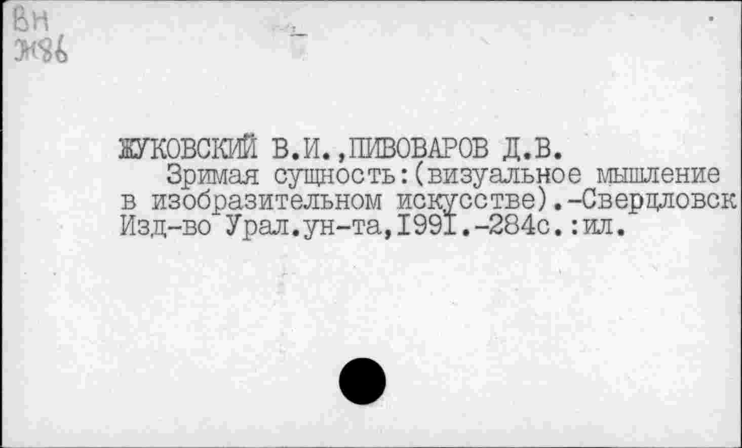 ﻿ЖУКОВСКИЙ В.И.,ПИВОВАРОВ д.в.
Зримая сущность:(визуальное мышление в изобразительном искусстве).-Свердловск Изд-во Урал.ун-та, 1991.-284с.:ил.